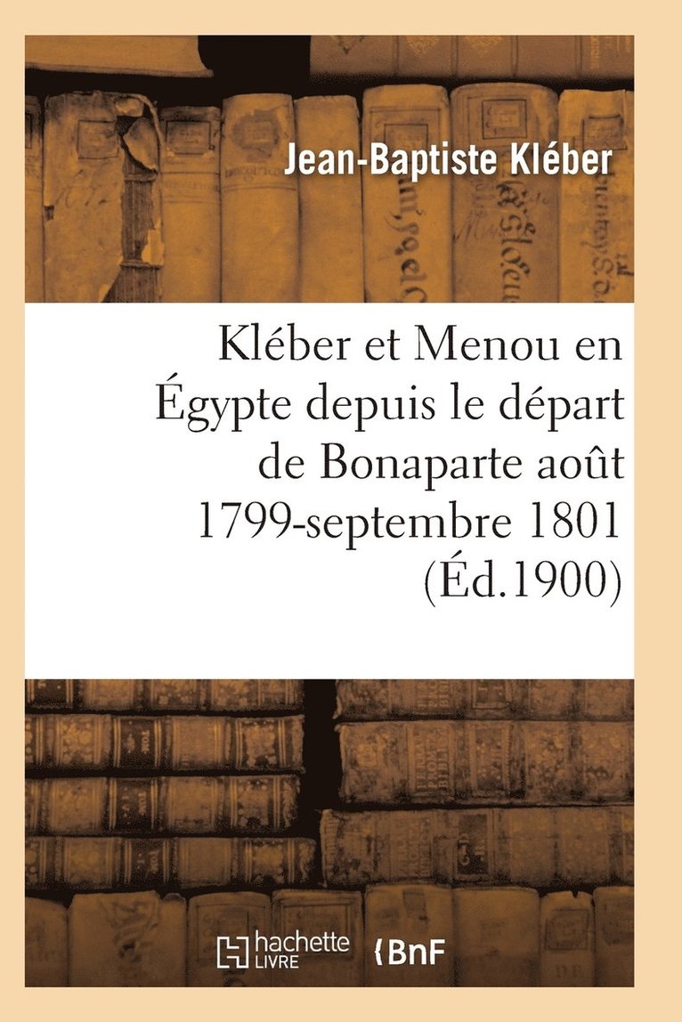 Kleber-J-B, KLEBER-J-B - Kléber Et Menou En Égypte Depuis Le Départ de Bonaparte Août 1799-Septembre 1801, Häftad