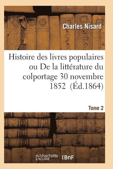 bokomslag Histoire Des Livres Populaires Ou Litterature Du Colportage: Depuis l'Origine de l'Imprimerie T02