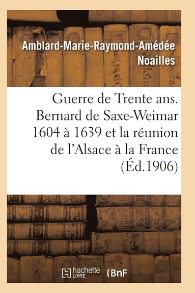 bokomslag Guerre de Trente Ans. Bernard de Saxe-Weimar 1604 À 1639 Réunion de l'Alsace À La France