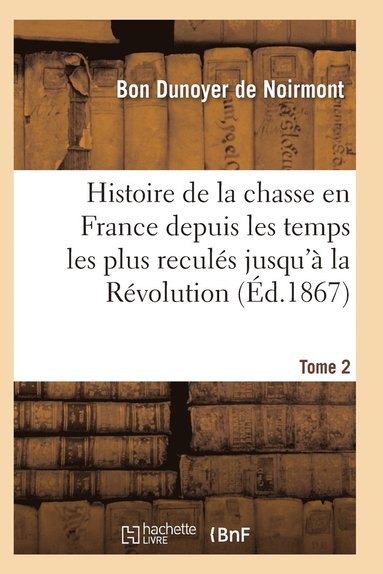 bokomslag Histoire de la Chasse En France Depuis Les Temps Les Plus Recules Jusqu'a La Revolution T02