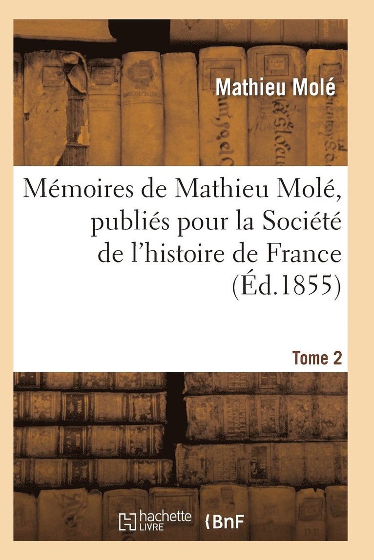 Mmoires de Mathieu Mol, Publis Pour La Socit de l'Histoire de France T02 1