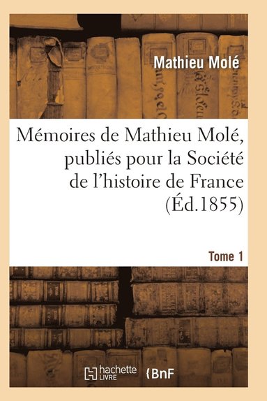 bokomslag Mémoires de Mathieu Molé, Publiés Pour La Société de l'Histoire de France Tome 1