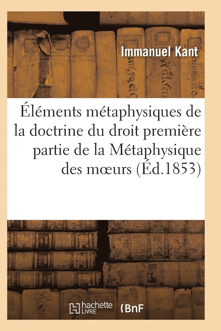 Elements Metaphysiques de la Doctrine Du Droit Premiere Partie de la Metaphysique Des Moeurs 1