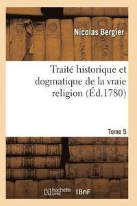 bokomslag Traité Historique Et Dogmatique de la Vraie Religion. Tome 5