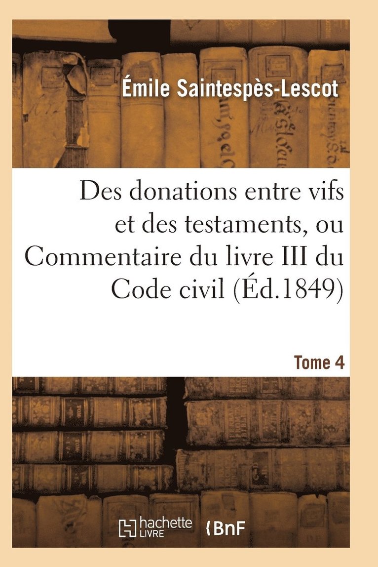 Des Donations Entre Vifs Et Des Testaments, Ou Commentaire Du Livre III Du Code Civil T04 1