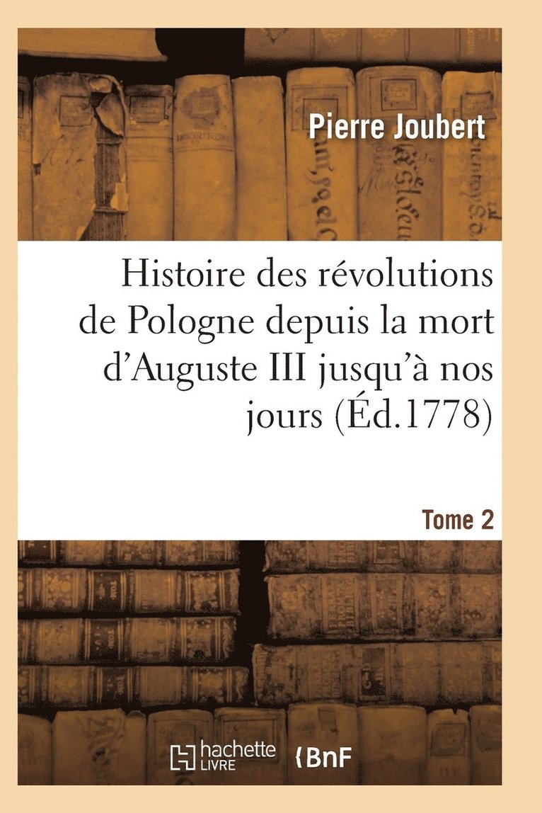 Histoire Des Rvolutions de Pologne Depuis La Mort d'Auguste III Jusqu' Nos Jours. Tome 2 1