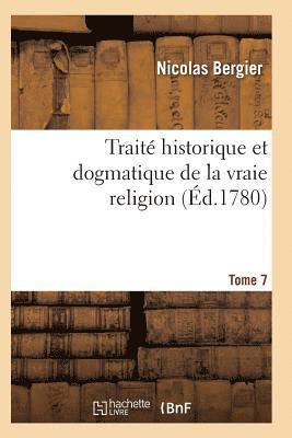 Trait Historique Et Dogmatique de la Vraie Religion. Tome 7 1