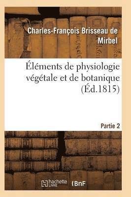 Elements de Physiologie Vegetale Et de Botanique. Partie 2 1