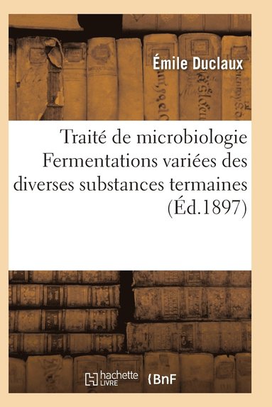 bokomslag Traite de Microbiologie Fermentations Variees Des Diverses Substances Termaines