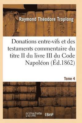 Donations Entre-Vifs Et Des Testaments Commentaire Du Titre II Du Livre III Du Code Napoleon T04 1