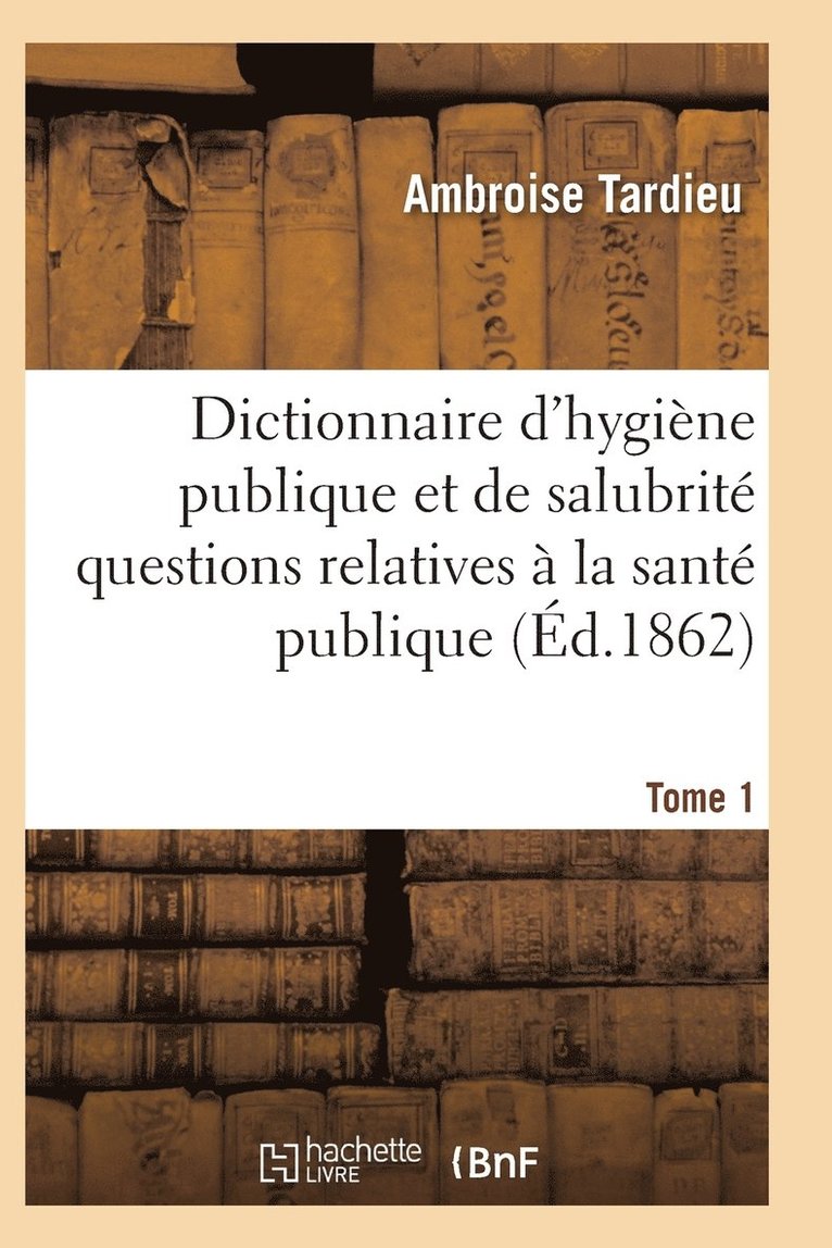 Tardieu-A, TARDIEU-A - Dictionnaire Hygiène Publique Et de Salubrité Toutes Les Questions Relatives À La Santé Publique T01, Häftad