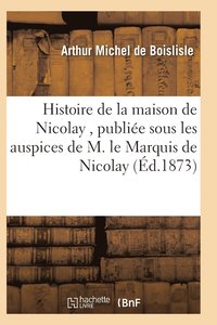 bokomslag Histoire de la Maison de Nicolay, Redigee Et Publiee Sous Les Auspices de M. Le Marquis de Nicolay
