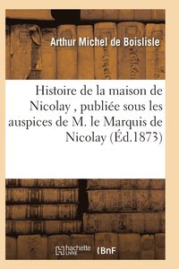 bokomslag Histoire de la Maison de Nicolay, Rédigée Et Publiée Sous Les Auspices de M. Le Marquis de Nicolay