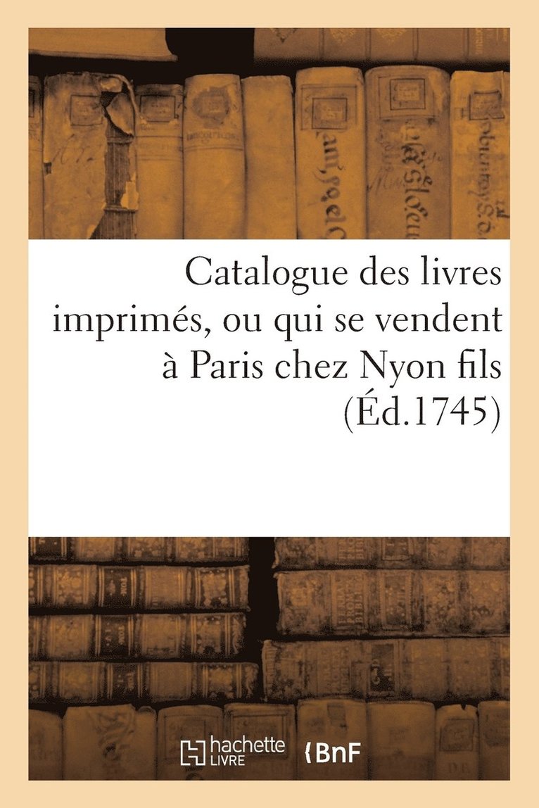 Catalogue Des Livres Imprimes, Ou Qui Se Vendent A Paris Chez Nyon Fils, Quay Des Augustins 1