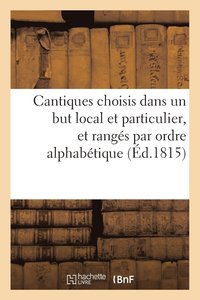 bokomslag Cantiques Choisis Dans Un But Local Et Particulier, Et Ranges Par Ordre Alphabetique