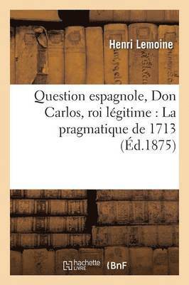 bokomslag Question Espagnole, Don Carlos, Roi Légitime: T01 La Pragmatique de 1713