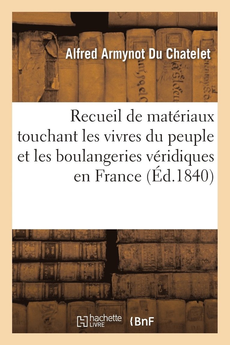 Recueil de Materiaux Touchant Les Vivres Du Peuple Et Les Boulangeries Veridiques En France 1