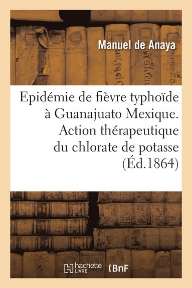 bokomslag Fièvre Typhoïde Observée À Guanajuato Mexique. Action Thérapeutique Chlorate de Potasse Dans Maladie