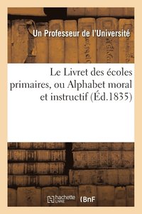 bokomslag Le Livret Des Ecoles Primaires, Ou Alphabet Moral Et Instructif . Par Un Professeur de l'Universite