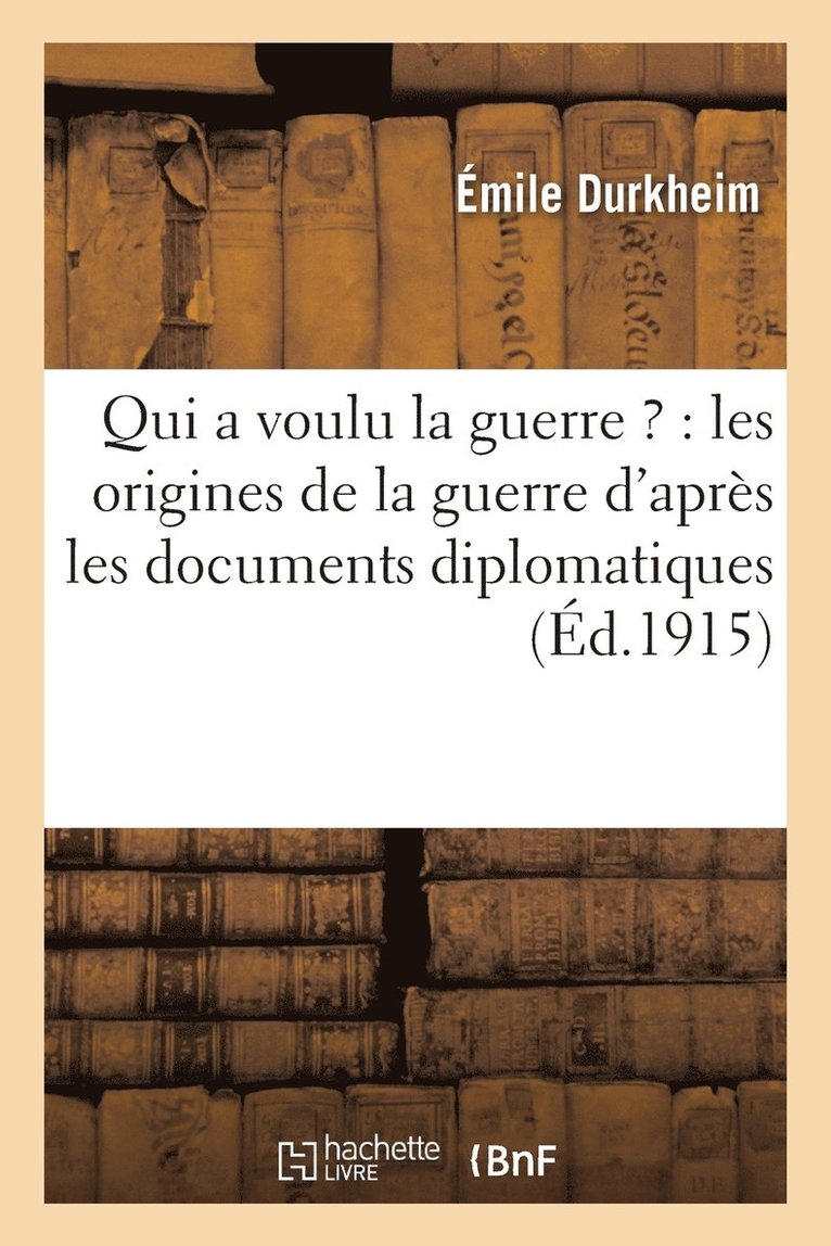 Qui a Voulu La Guerre ?: Les Origines de la Guerre d'Aprs Les Documents Diplomatiques 1