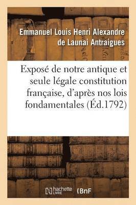 Expos de Notre Antique Et Seule Lgale Constitution Franaise, d'Aprs Nos Lois Fondamentales 1