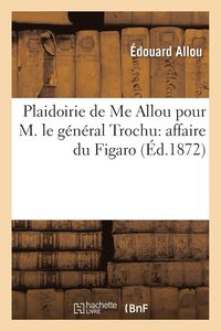 bokomslag Plaidoirie Me Allou Pour M.Le Gnral Trochu Stnographie Audience 30 Mars 1872 Affaire Du Figaro