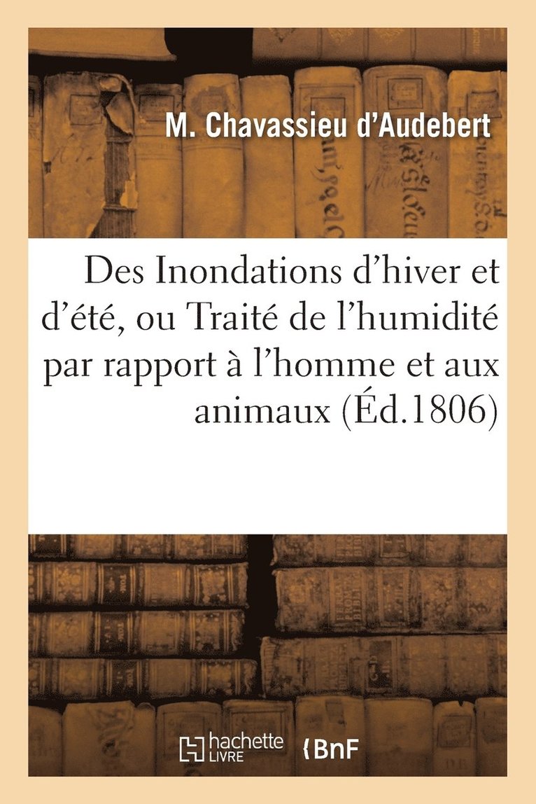 Des Inondations d'Hiver Et d'Ete, Ou Traite de l'Humidite Par Rapport A l'Homme Et Aux Animaux 1