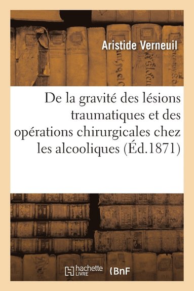bokomslag de la Gravit Des Lsions Traumatiques Et Des Oprations Chirurgicales Chez Les Alcooliques