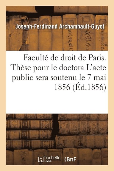 bokomslag Faculte de Droit de Paris. These Pour Le Doctorat. l'Acte Public Sera Soutenu Le 7 Mai 1856