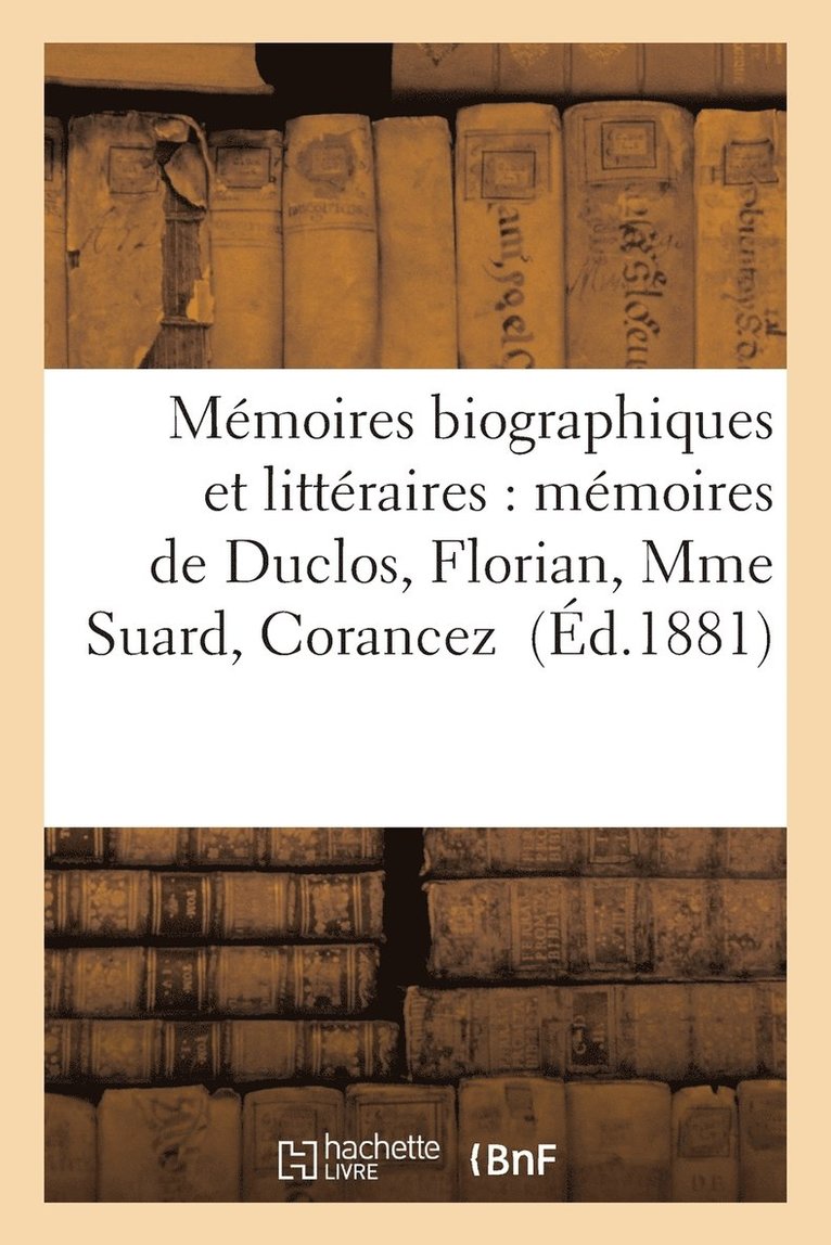 Memoires Biographiques Et Litteraires: Memoires de Duclos, Florian, Mme Suard, Corancez 1