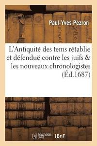 bokomslag L'Antiquit Des Tems Rtablie Et Dfendu Contre Les Juifs & Les Nouveaux Chronologistes