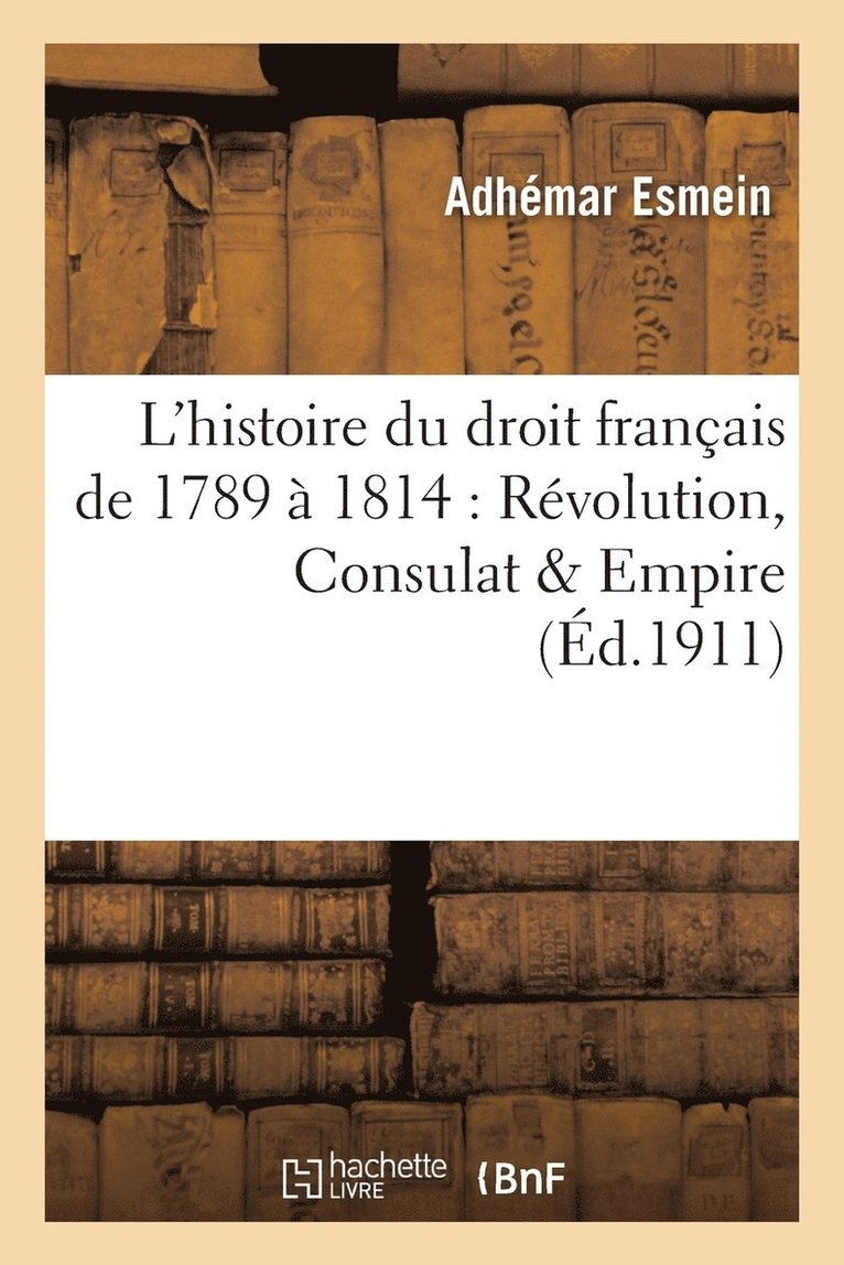 Prcis lmentaire de l'Histoire Du Droit Franais de 1789  1814: Rvolution, Consulat & Empire 1