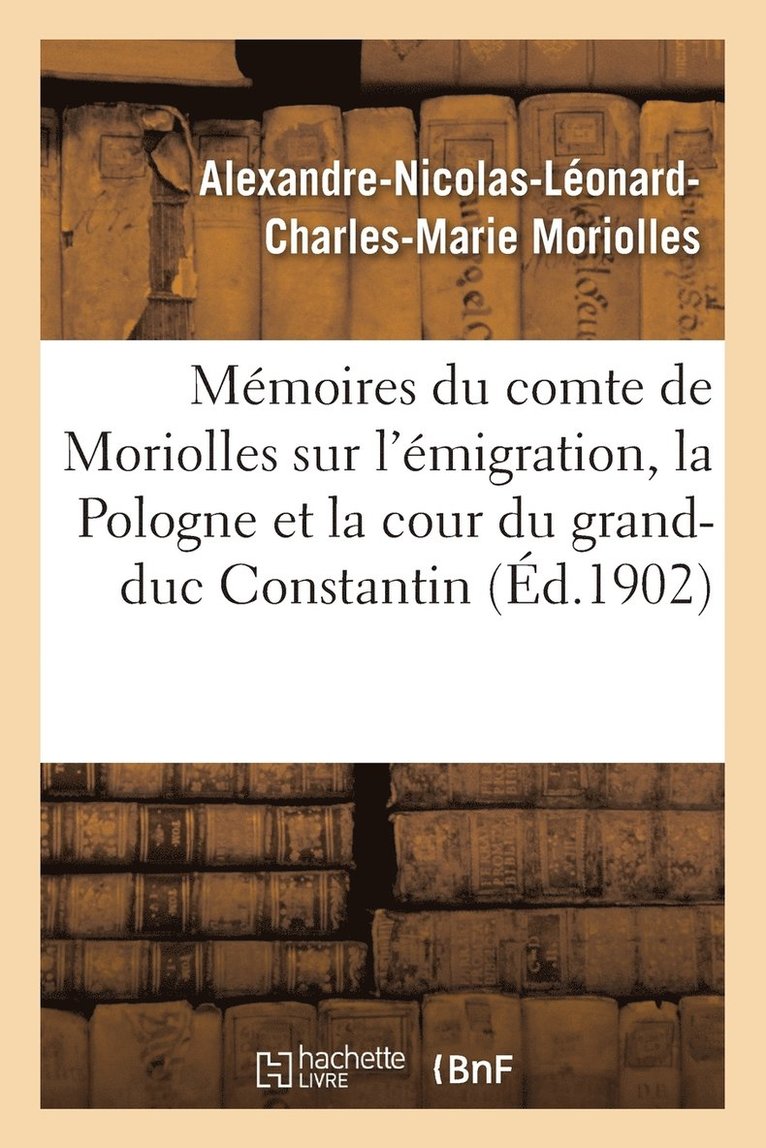 Memoires Du Comte de Moriolles Sur l'Emigration, La Pologne Cour Du Grand-Duc Constantin 1789-1833 1