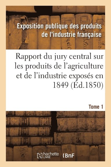 bokomslag Rapport Du Jury Central Sur Les Produits de l'Agriculture Et de l'Industrie Exposés En 1849. Tome 1