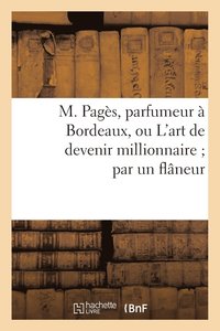 bokomslag M. Pagès, Parfumeur À Bordeaux, Ou l'Art de Devenir Millionnaire Par Un Flâneur