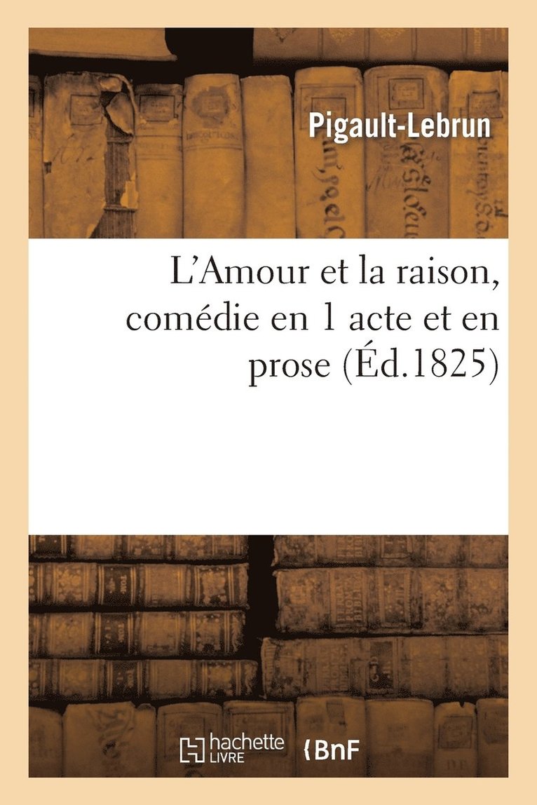 L'Amour Et La Raison, Comdie En 1 Acte Et En Prose (d.1825) 1