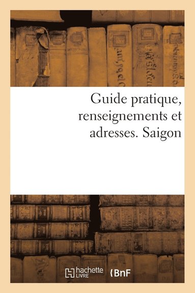 bokomslag Guide Pratique, Renseignements Et Adresses. Saigon