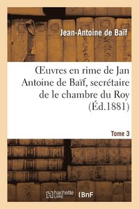 bokomslag Euvres En Rime de Jan Antoine de Baf, Secrtaire de Le Chambre Du Roy. Tome 3