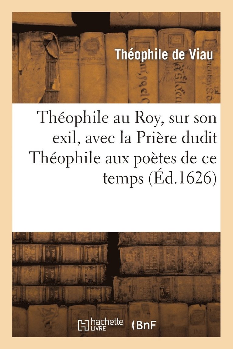 Théophile Au Roy, Sur Son Exil, Avec La Prière Dudit Théophile Aux Poètes de CE Temps