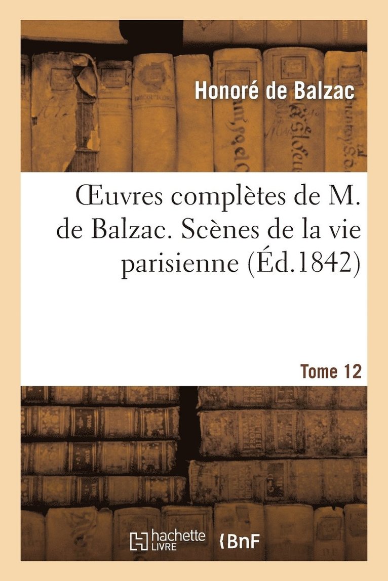 Oeuvres Compltes de M. de Balzac. Scnes de la Vie Parisienne Et Scnes de la Vie Politique. T 12 1