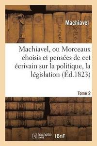 bokomslag Machiavel, Ou Morceaux Choisis Et Penses Sur La Politique, La Lgislation, La Morale. Tome 2