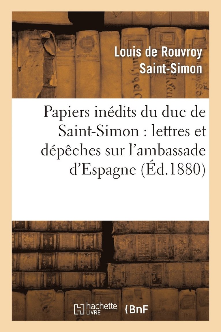 Louis de Rouvroy de Saint-Simon, DE SAINT SIMON L - Papiers Inédits Du Duc de Saint-Simon: Lettres Et Dépêches Sur l'Ambassade d'Espagne, Häftad