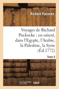 bokomslag Voyages de Richard Pockocke: En Orient, Dans l'Egypte, l'Arabie, La Palestine, La Syrie. T. 5