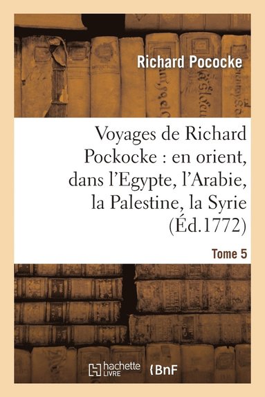 bokomslag Voyages de Richard Pockocke: En Orient, Dans l'Egypte, l'Arabie, La Palestine, La Syrie. T. 5