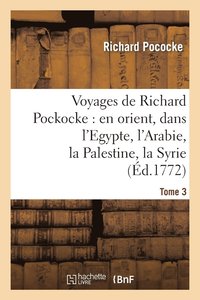 bokomslag Voyages de Richard Pockocke: En Orient, Dans l'Egypte, l'Arabie, La Palestine, La Syrie. T. 3
