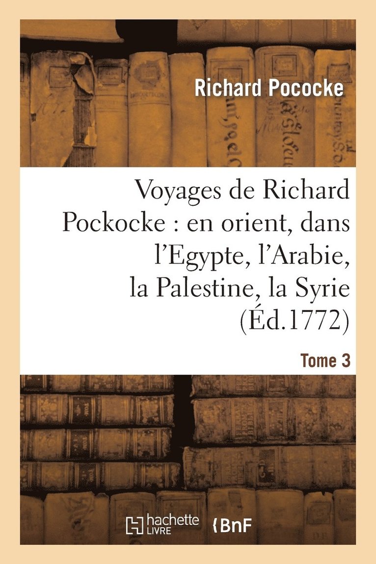 Voyages de Richard Pockocke: En Orient, Dans l'Egypte, l'Arabie, La Palestine, La Syrie. T. 3 1