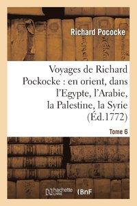 bokomslag Voyages de Richard Pockocke: En Orient, Dans l'Egypte, l'Arabie, La Palestine, La Syrie. T. 6