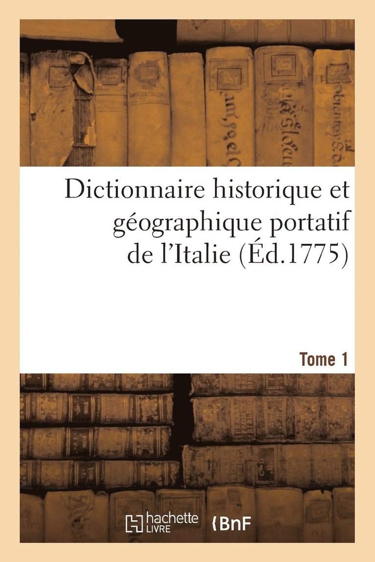 Dictionnaire Historique Et Géographique Portatif de l'Italie. T. 1