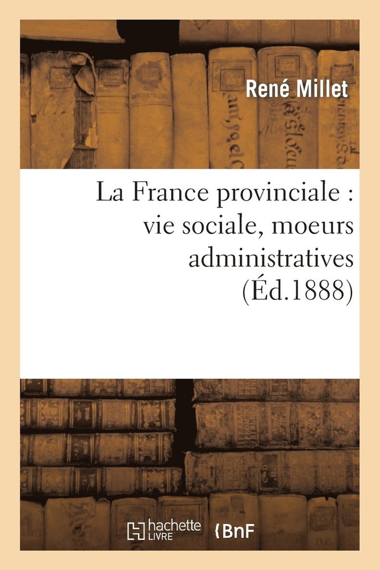 La France Provinciale: Vie Sociale, Moeurs Administratives 1