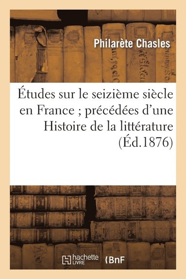 bokomslag Études Sur Le Seizième Siècle En France Précédées d'Une Histoire de la Littérature